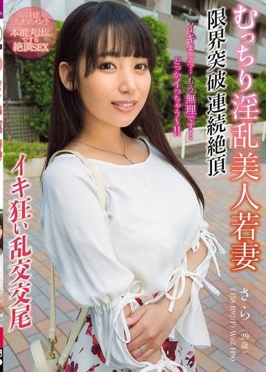 THE DOCUMENT 本能全開的絕頂SEX 肉感淫亂美人年輕妻子突破極限連續絕頂高潮瘋狂亂交交配 宇流木沙羅