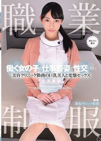 職業制服。想與穿著工作服的女孩做愛。與美容診所勤務的巨乳美人進行變態性愛 白浜果歩
